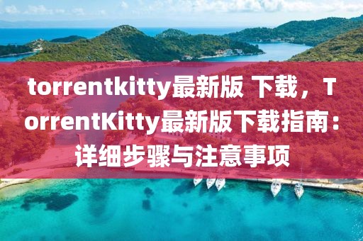 torrentkitty最新版 下載，TorrentKitty最新版下載指南：詳細步驟與注意事項