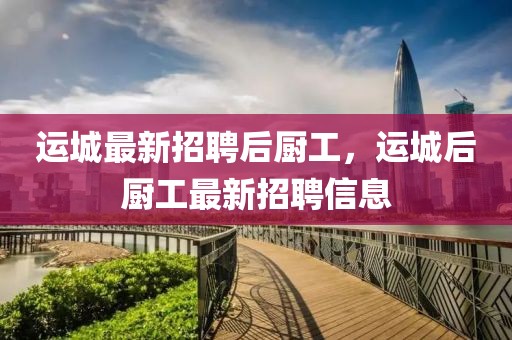 運城最新招聘后廚工，運城后廚工最新招聘信息