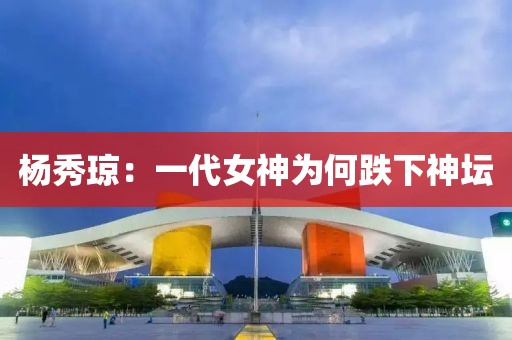楊秀瓊：一代女神為何跌下神壇