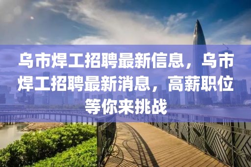 烏市焊工招聘最新信息，烏市焊工招聘最新消息，高薪職位等你來挑戰