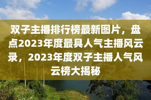雙子主播排行榜最新圖片，盤點2023年度最具人氣主播風云錄，2023年度雙子主播人氣風云榜大揭秘