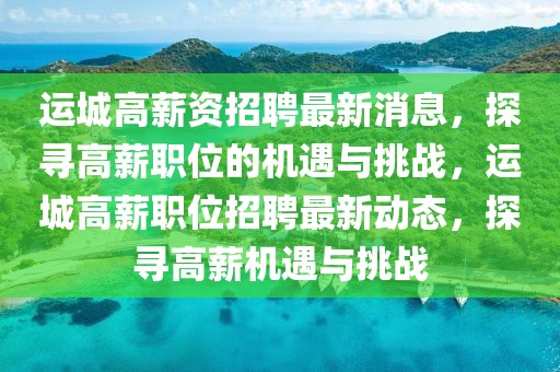 運城高薪資招聘最新消息，探尋高薪職位的機遇與挑戰，運城高薪職位招聘最新動態，探尋高薪機遇與挑戰