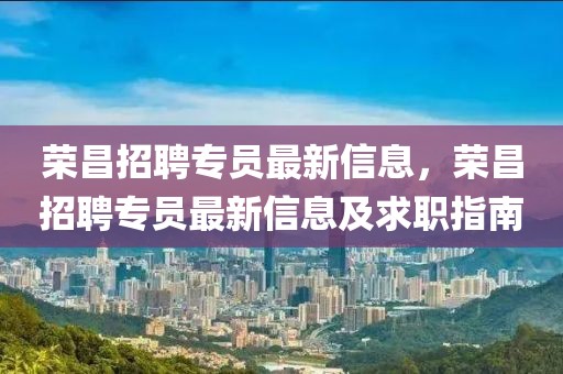 榮昌招聘專員最新信息，榮昌招聘專員最新信息及求職指南