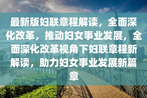 最新版婦聯章程解讀，全面深化改革，推動婦女事業發展，全面深化改革視角下婦聯章程新解讀，助力婦女事業發展新篇章
