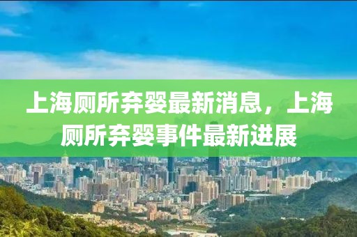 上海廁所棄嬰最新消息，上海廁所棄嬰事件最新進(jìn)展
