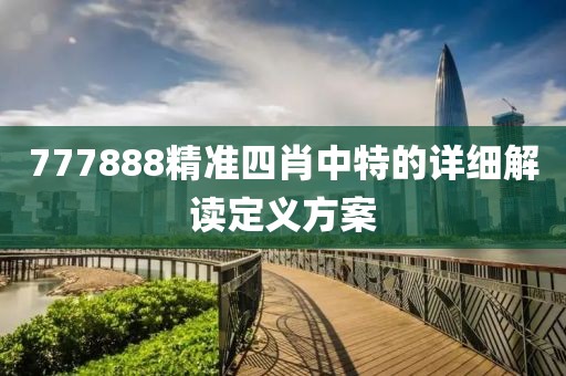 777888精準四肖中特的詳細解讀定義方案