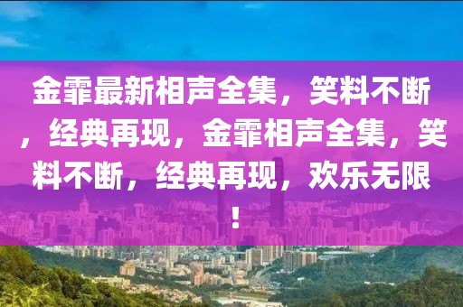 金霏最新相聲全集，笑料不斷，經典再現，金霏相聲全集，笑料不斷，經典再現，歡樂無限！
