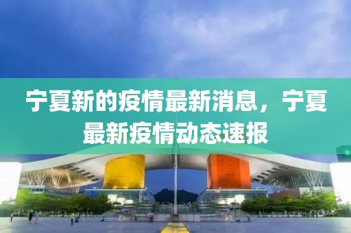 寧夏新的疫情最新消息，寧夏最新疫情動態(tài)速報