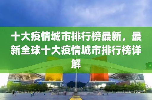 十大疫情城市排行榜最新，最新全球十大疫情城市排行榜詳解