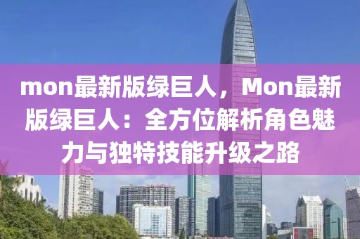 mon最新版綠巨人，Mon最新版綠巨人：全方位解析角色魅力與獨特技能升級之路