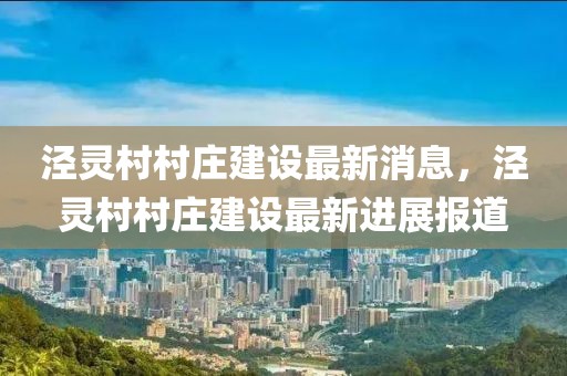 涇靈村村莊建設最新消息，涇靈村村莊建設最新進展報道
