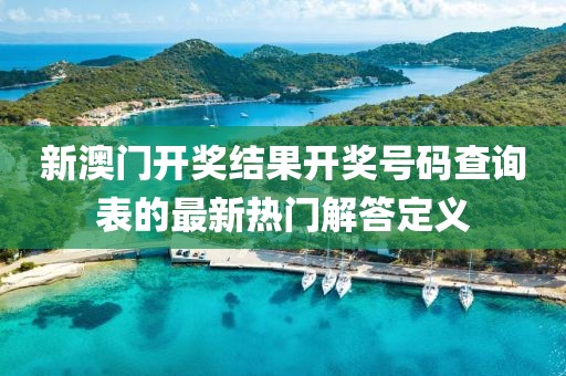 新澳門開獎結果開獎號碼查詢表的最新熱門解答定義