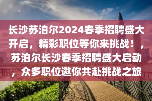 長(zhǎng)沙蘇泊爾2024春季招聘盛大開(kāi)啟，精彩職位等你來(lái)挑戰(zhàn)！，蘇泊爾長(zhǎng)沙春季招聘盛大啟動(dòng)，眾多職位邀你共赴挑戰(zhàn)之旅
