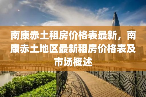南康赤土租房價格表最新，南康赤土地區(qū)最新租房價格表及市場概述