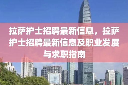 拉薩護士招聘最新信息，拉薩護士招聘最新信息及職業發展與求職指南