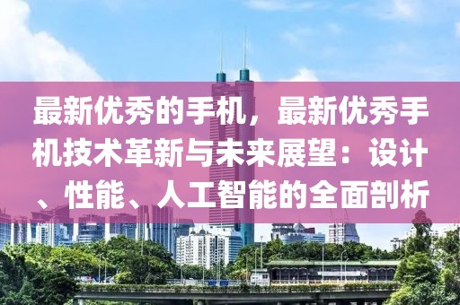 最新優(yōu)秀的手機，最新優(yōu)秀手機技術革新與未來展望：設計、性能、人工智能的全面剖析