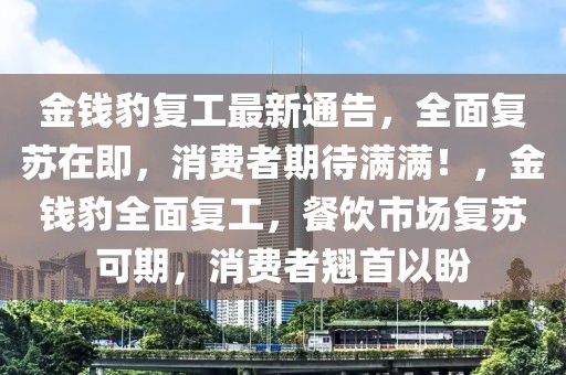 金錢豹復工最新通告，全面復蘇在即，消費者期待滿滿！，金錢豹全面復工，餐飲市場復蘇可期，消費者翹首以盼