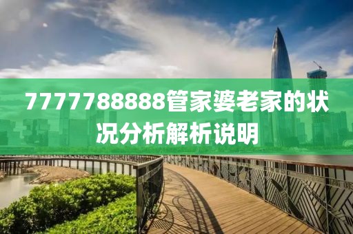 7777788888管家婆老家的狀況分析解析說明