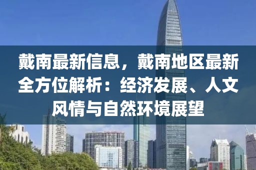 戴南最新信息，戴南地區最新全方位解析：經濟發展、人文風情與自然環境展望