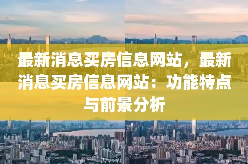 最新消息買房信息網站，最新消息買房信息網站：功能特點與前景分析