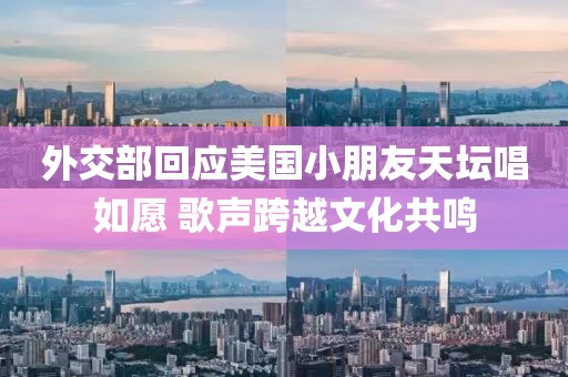 外交部回應美國小朋友天壇唱如愿 歌聲跨越文化共鳴