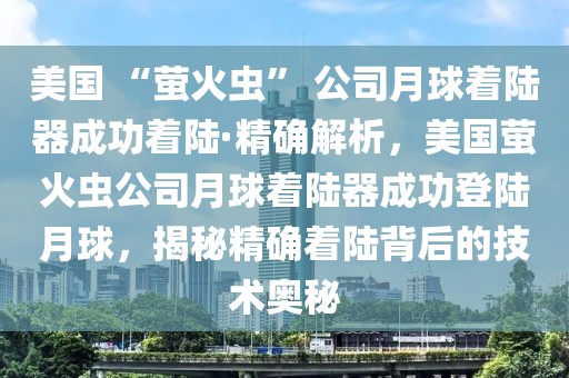 美國 “螢火蟲” 公司月球著陸器成功著陸·精確解析，美國螢火蟲公司月球著陸器成功登陸月球，揭秘精確著陸背后的技術奧秘