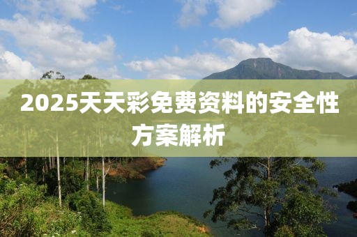 2025天天彩免費(fèi)資料的安全性方案解析