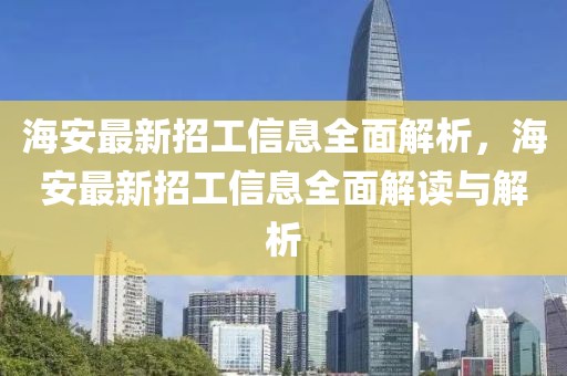 海安最新招工信息全面解析，海安最新招工信息全面解讀與解析