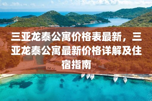 三亞龍?zhí)┕r格表最新，三亞龍?zhí)┕⒆钚聝r格詳解及住宿指南