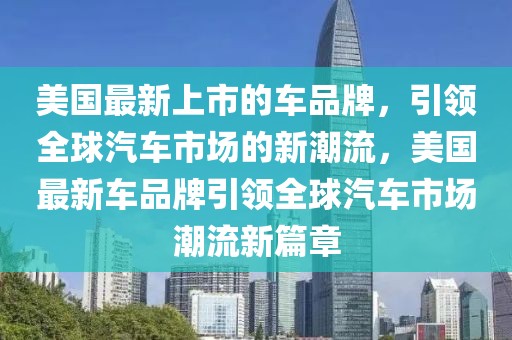 美國最新上市的車品牌，引領全球汽車市場的新潮流，美國最新車品牌引領全球汽車市場潮流新篇章