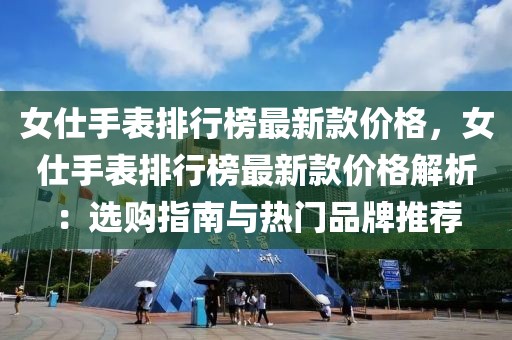 女仕手表排行榜最新款價(jià)格，女仕手表排行榜最新款價(jià)格解析：選購指南與熱門品牌推薦