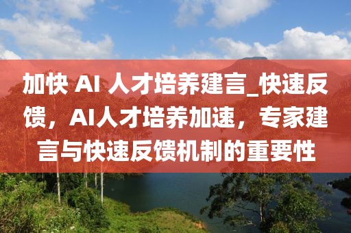 加快 AI 人才培養建言_快速反饋，AI人才培養加速，專家建言與快速反饋機制的重要性