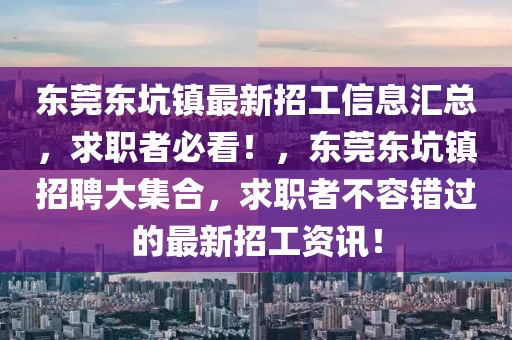 東莞東坑鎮最新招工信息匯總，求職者必看！，東莞東坑鎮招聘大集合，求職者不容錯過的最新招工資訊！