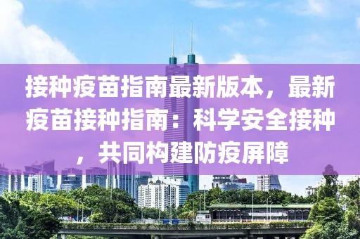 接種疫苗指南最新版本，最新疫苗接種指南：科學安全接種，共同構(gòu)建防疫屏障