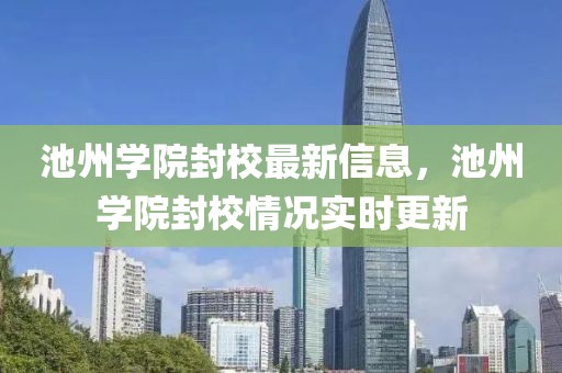 池州學院封校最新信息，池州學院封校情況實時更新
