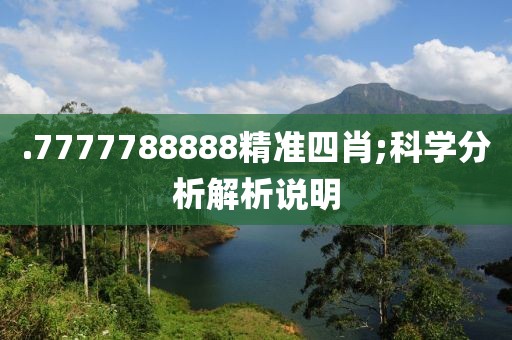.7777788888精準四肖;科學分析解析說明