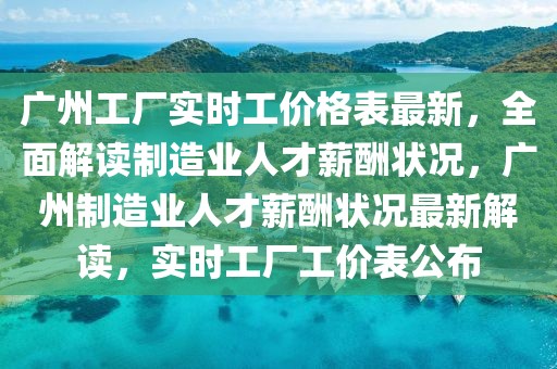 廣州工廠實時工價格表最新，全面解讀制造業人才薪酬狀況，廣州制造業人才薪酬狀況最新解讀，實時工廠工價表公布