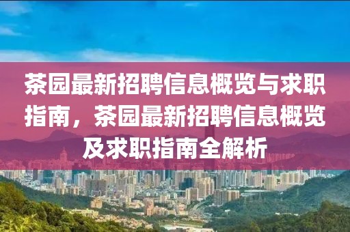 茶園最新招聘信息概覽與求職指南，茶園最新招聘信息概覽及求職指南全解析
