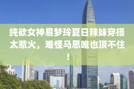 純欲女神易夢玲夏日辣妹穿搭太惹火，難怪馬思唯也頂不住！