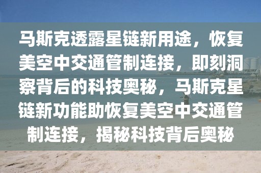 馬斯克透露星鏈新用途，恢復美空中交通管制連接，即刻洞察背后的科技奧秘，馬斯克星鏈新功能助恢復美空中交通管制連接，揭秘科技背后奧秘