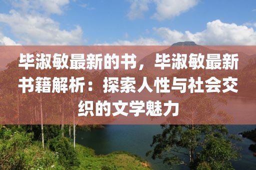 畢淑敏最新的書，畢淑敏最新書籍解析：探索人性與社會(huì)交織的文學(xué)魅力