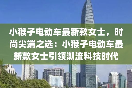 小猴子電動車最新款女士，時尚尖端之選：小猴子電動車最新款女士引領潮流科技時代