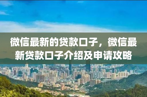 微信最新的貸款口子，微信最新貸款口子介紹及申請攻略