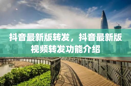 抖音最新版轉發，抖音最新版視頻轉發功能介紹