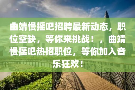 曲靖慢搖吧招聘最新動態，職位空缺，等你來挑戰！，曲靖慢搖吧熱招職位，等你加入音樂狂歡！