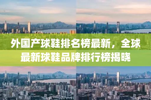 外國產球鞋排名榜最新，全球最新球鞋品牌排行榜揭曉