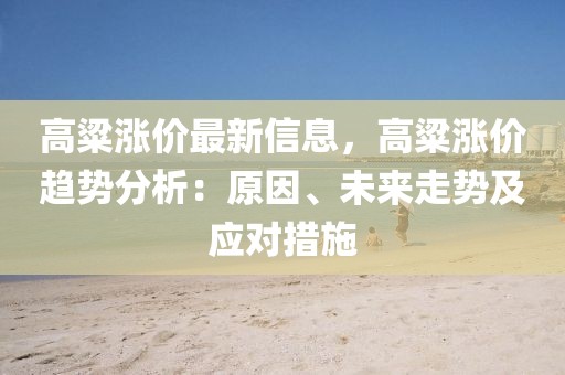 高粱漲價最新信息，高粱漲價趨勢分析：原因、未來走勢及應對措施