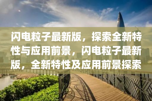閃電粒子最新版，探索全新特性與應用前景，閃電粒子最新版，全新特性及應用前景探索