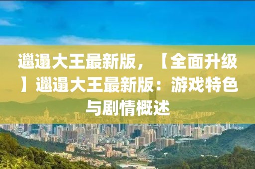 邋遢大王最新版，【全面升級】邋遢大王最新版：游戲特色與劇情概述