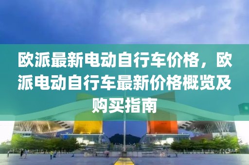 歐派最新電動自行車價格，歐派電動自行車最新價格概覽及購買指南
